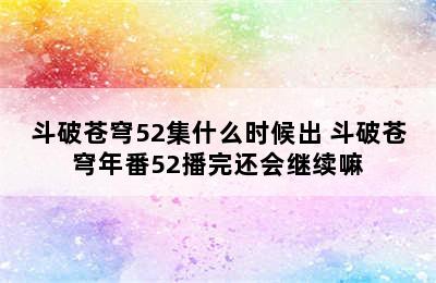 斗破苍穹52集什么时候出 斗破苍穹年番52播完还会继续嘛